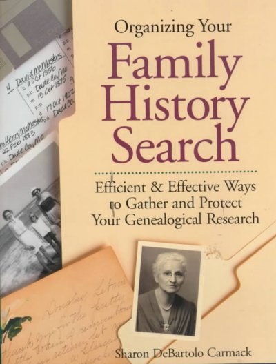 Organizing your family history search : efficient & effective ways to gather and protect your genealogical research / Sharon DeBartolo Carmack.