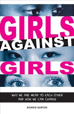 Girls against girls : why we are mean to each other and how we can change / [Bonnie Burton].