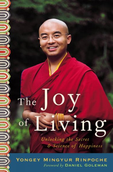 The joy of living : unlocking the secret and science of happiness / Yongey Mingyur Rinpoche with Eric Swanson ; foreword by Daniel Goleman.