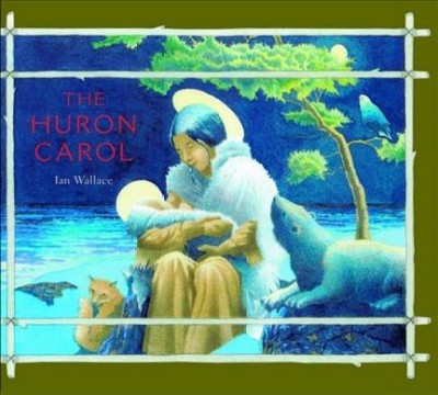The Huron carol / original version by Jean de Brébeuf ; English lyrics by Jesse Edgar Middleton ; pictures by Ian Wallace ; afterword by Jamie Carpenter.
