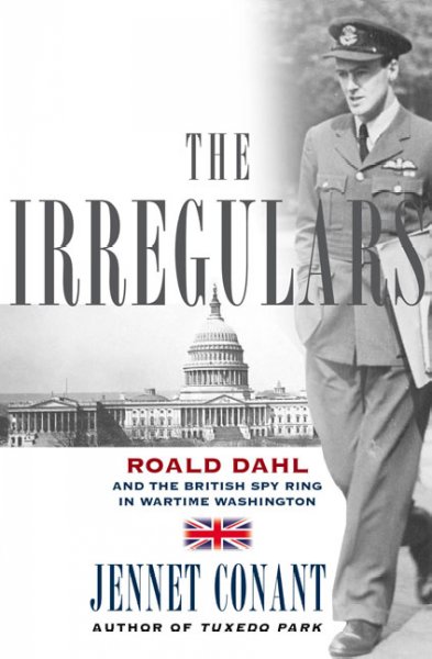 The irregulars : Roald Dahl and the British spy ring in wartime Washington / Jennet Conant.