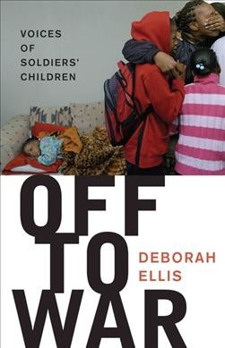 Off to war : voices of soldiers' children / Deborah Ellis.