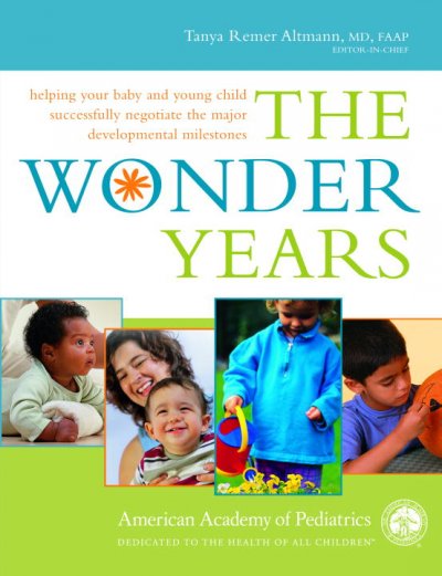 The wonder years : helping your baby and young child successfully negotiate the major developmental milestones / Tanya Remer Altmann, editor-in-chief.