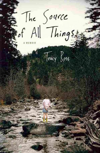 The source of all things : a memoir / Tracy Ross.