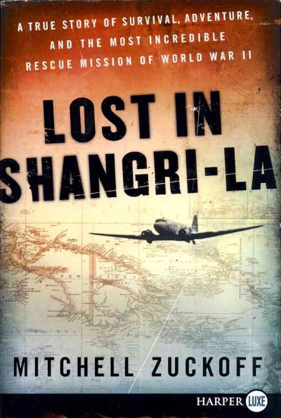 Lost in Shangri-la : a true story of survival, adventure, and the most incredible rescue mission of World War II / Mitchell Zuckoff.