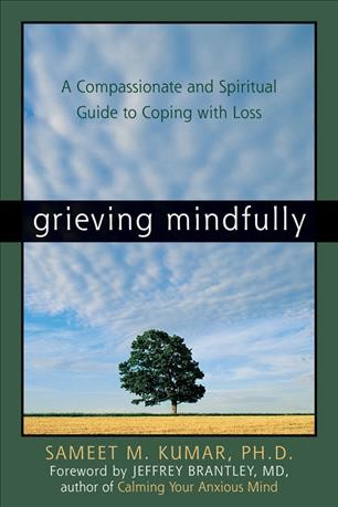 Grieving mindfully : a compassionate and spiritual guide to coping with loss / Sameet M. Kumar.