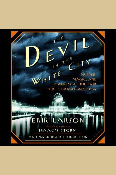 The devil in the white city [electronic resource] / Erik Larson.