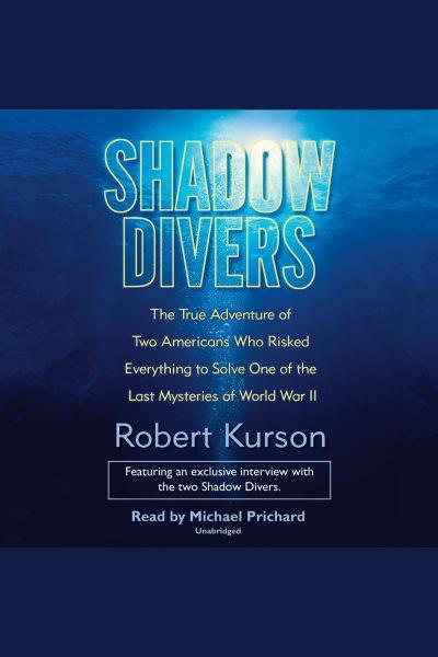 Shadow divers [electronic resource] : the true adventure of two Americans risked everything to solve one of the mysteries of World War II / by Robert Kurson.