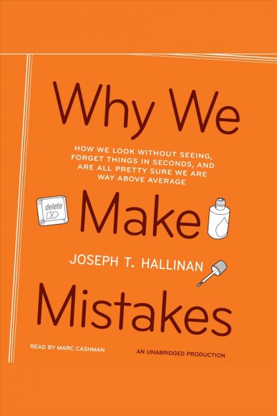 Why we make mistakes [electronic resource] : how we look without seeing, forget things in seconds, and are all pretty sure we are way above average / Joseph T. Hallinan.