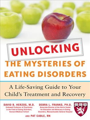 Unlocking the mysteries of eating disorders [electronic resource] : a life-saving guide to your child's treatment and recovery / David B. Herzog, Debra L. Franko, and Pat Cable.