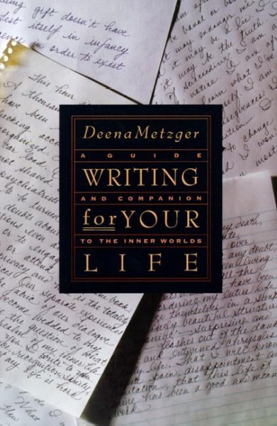 Writing for your life [electronic resource] : a guide and companion to the inner worlds / Deena Metzger.