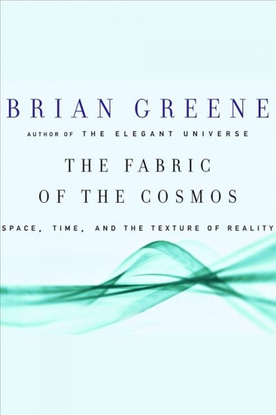 The fabric of the cosmos [electronic resource] : space, time, and the texture of reality / Brian Greene.