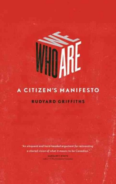Who we are [electronic resource] : a citizen's manifesto / Rudyard Griffiths.
