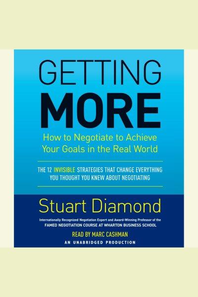 Getting more [electronic resource] : [how to negotiate to achieve your goals in the real world] / Stuart Diamond.