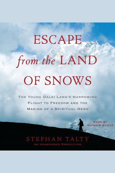 Escape from the land of snows [electronic resource] : [the young Dalai Lama's harrowing flight to freedom and the making of a spiritual hero] / Stephan Talty.