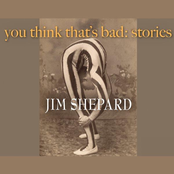 You think that's bad [electronic resource] / Jim Shepard.