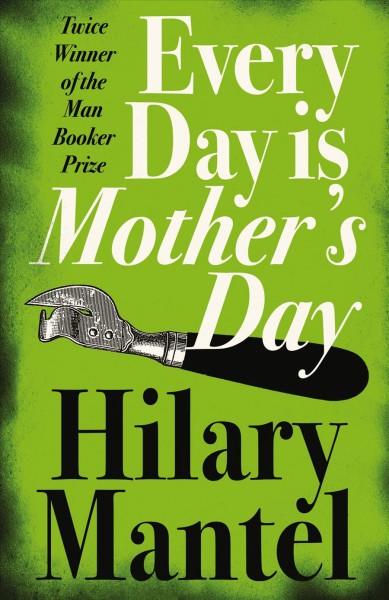 Every day is mother's day [electronic resource] / Hilary Mantel.