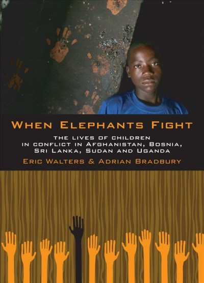 When elephants fight [electronic resource] : the lives of children in conflict in Afghanistan, Bosnia, Sri Lanka, Sudan, and Uganda / Eric Walters & Adrian Bradbury.