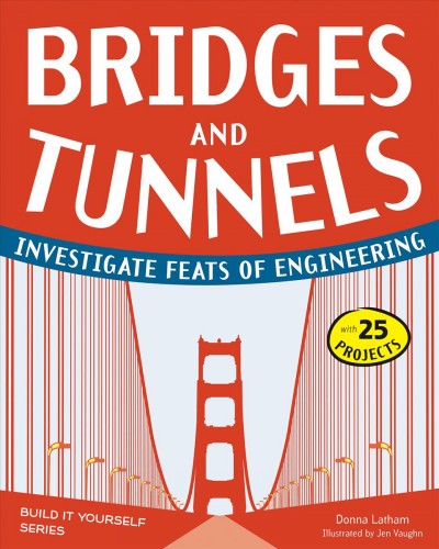 Bridges and tunnels : investigate feats of engineering / Donna Latham ; illustrated by Jen Vaughn.