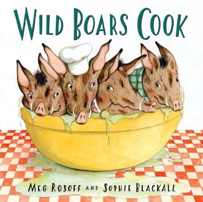 Wild boars cook / Meg Rosoff and [illustrated by] Sophie Blackall.