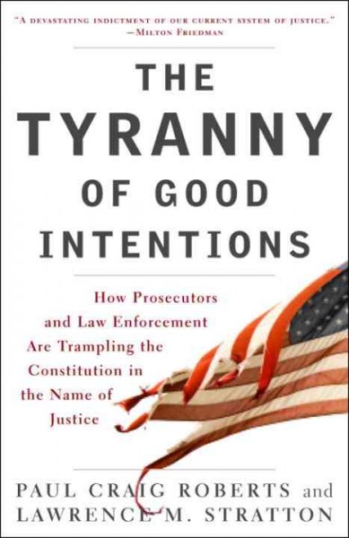 The tyranny of good intentions [electronic resource] : how prosecutors and law enforcement are trampling the constitution in the name of justice / Paul Craig Roberts and Lawrence M. Stratton.