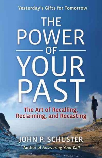 The power of your past [electronic resource] : the art of recalling, reclaiming and recasting / by John P. Schuster.