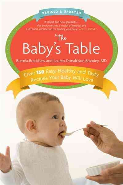 The baby's table [electronic resource] : over 150 easy, healthy and tasty recipes your baby will love / Brenda Bradshaw & Lauren Donaldson Bramley.