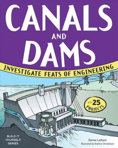 Canals and dams : investigate feats of engineering / Donna Latham ; illustrated by Andrew Christensen.