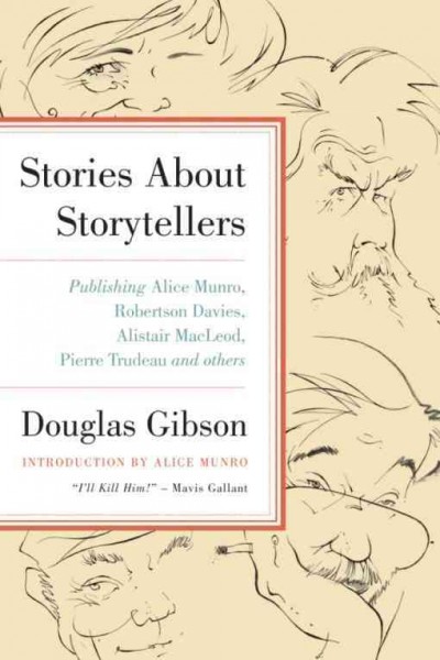 Stories about storytellers [electronic resource] : publishing Alice Munro, Robertson Davies, Alistair MacLeod, Pierre Trudeau, and others / by Douglas Gibson ; with illustrations by Anthony Jenkins.