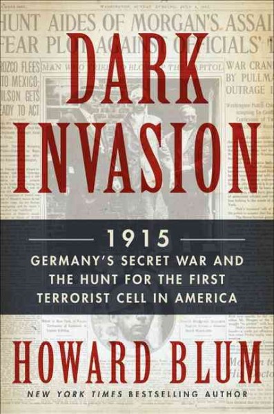 Dark invasion : 1915: Germany's secret war and the hunt for the first terrorist cell in America / Howard Blum.