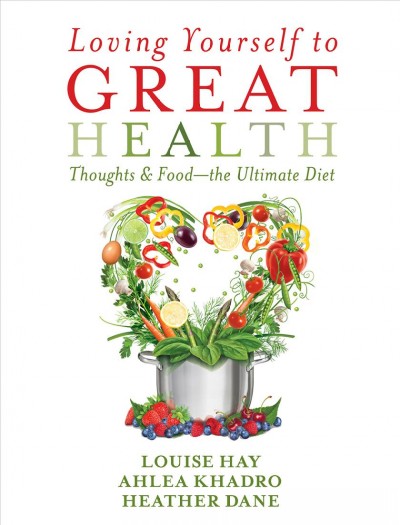 Loving yourself to great health : thoughts & food-- the ultimate diet / Louise Hay, Ahlea Khadro, Heather Dane.