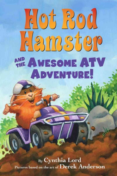 Hot Rod Hamster and the awesome ATV adventure / by Cynthia Lord ; pictures based on the art of Derek Anderson ; interior illustrations by Greg Paprocki.