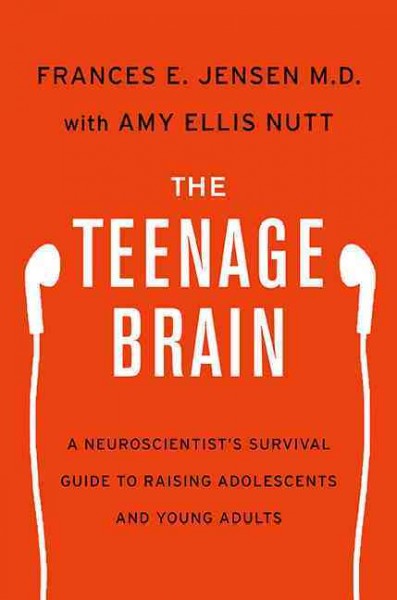 The teenage brain : a neuroscientist's survival guide to raising adolescents and young adults / Frances E. Jensen, MD with Amy Ellis Nutt.