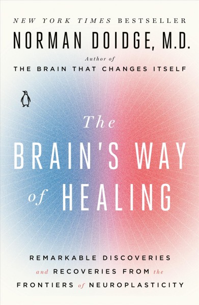 The brain's way of healing : remarkable discoveries and recoveries from the frontiers of neuroplasticity / Norman Doidge, M.D.