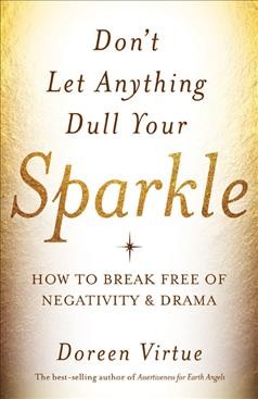 Don't let anything dull your sparkle : how to break free of negativity and drama / Doreen Virtue.