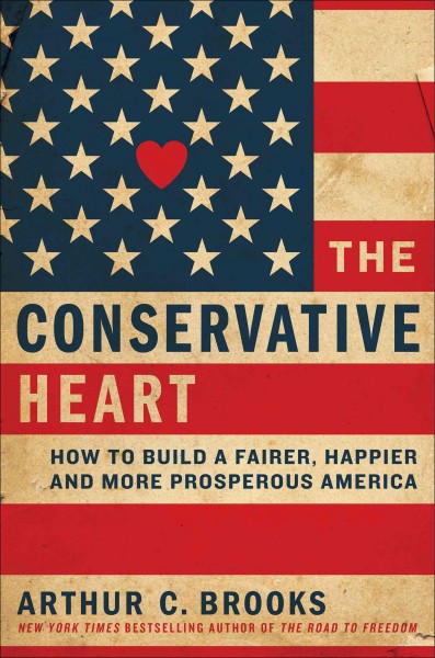 The conservative heart : how to build a fairer, happier, and more prosperous America / Arthur C. Brooks.