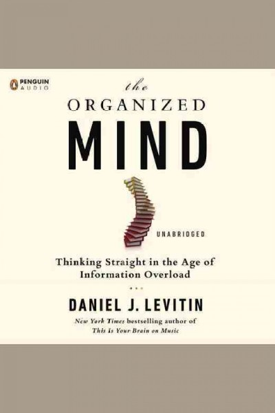The organized mind : how to put things in place, focus on what matters, and live well / Daniel J. Levitin.