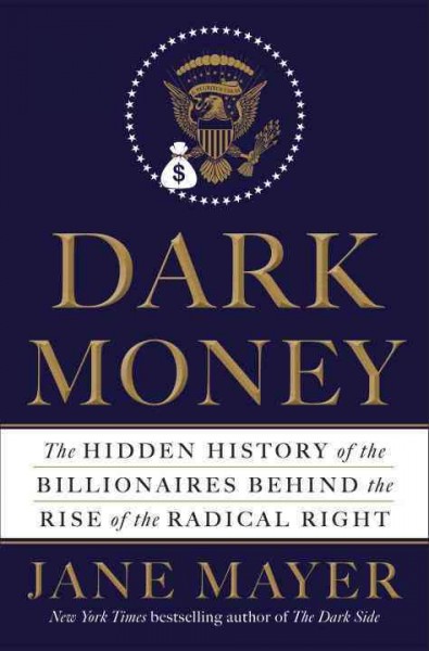Dark money : the hidden history of the billionaires behind the rise of the radical right / Jane Mayer.