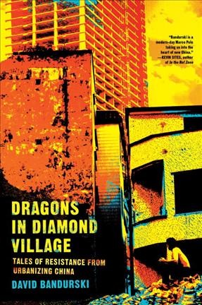 Dragons in diamond village : tales of resistance from urbanizing China / David Bandurski.