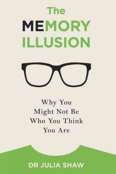 The memory illusion : why you might not be who you think you are / Dr Julia Shaw.