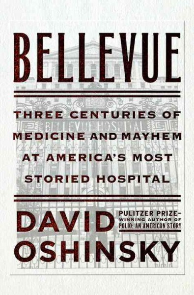 Bellevue : three centuries of medicine and mayhem at America's most storied hospital / David Oshinsky.