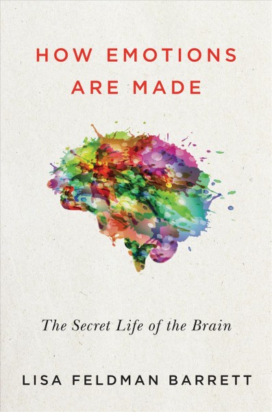 How emotions are made : the secret life of the brain / Lisa Feldman Barrett, Ph.D..