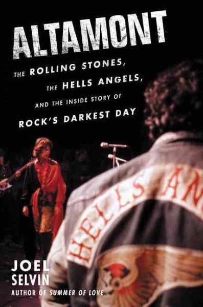 Altamont : the Rolling Stones, the Hells Angels, and the inside story of rock's darkest day / Joel Selvin.