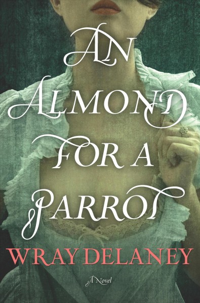 An almond for a parrot : a novel / Wray Delaney.