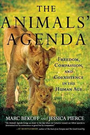 The animals' agenda : freedom, compassion, and coexistence in the human age / Marc Bekoff and Jessica Pierce.