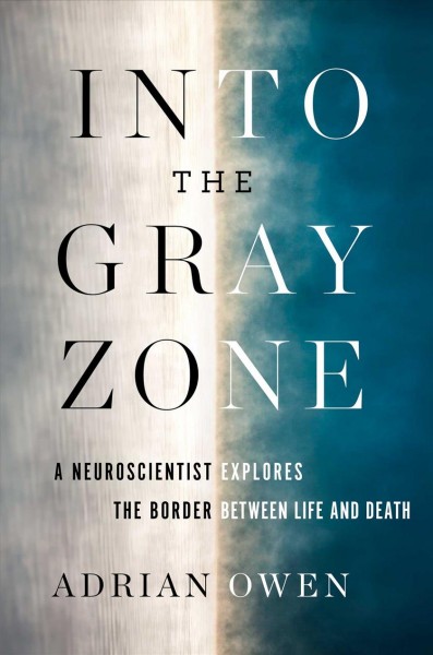 Into the gray zone : a neuroscientist explores the border between life and death / Adrian Owen.
