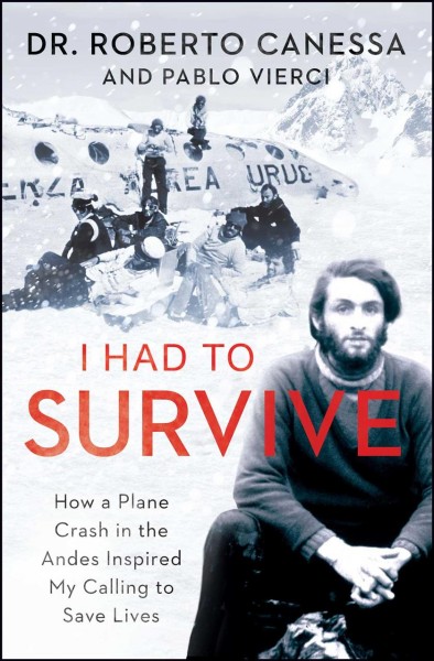 I had to survive : how a plane crash in the Andes inspired my calling to save lives / Dr. Roberto Canessa and Pablo Vierci ; translated by Carlos Frias.