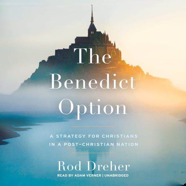 The Benedict option : a strategy for Christians in a post-Christian nation / Rod Dreher.