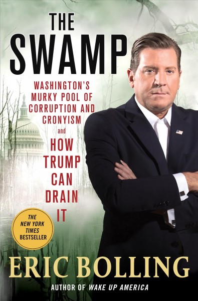 The swamp : Washington's murky pool of corruption and cronyism and how Trump can drain it / Eric Bolling.