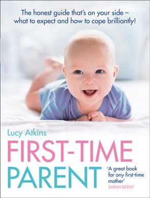 First-time parent : the honest guide that's on your side - what to expect and how to cope brilliantly / Lucy Atkins.